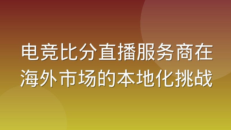 电竞比分直播服务商在海外市场的本地化挑战