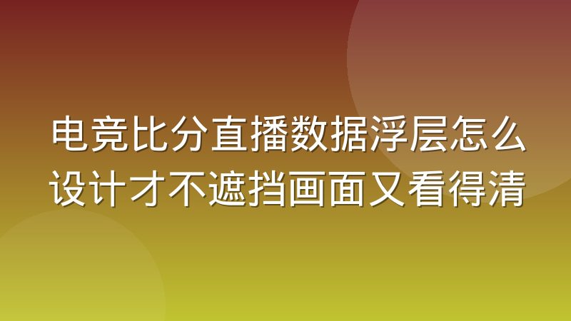 电竞比分直播数据浮层怎么设计才不遮挡画面又看得清